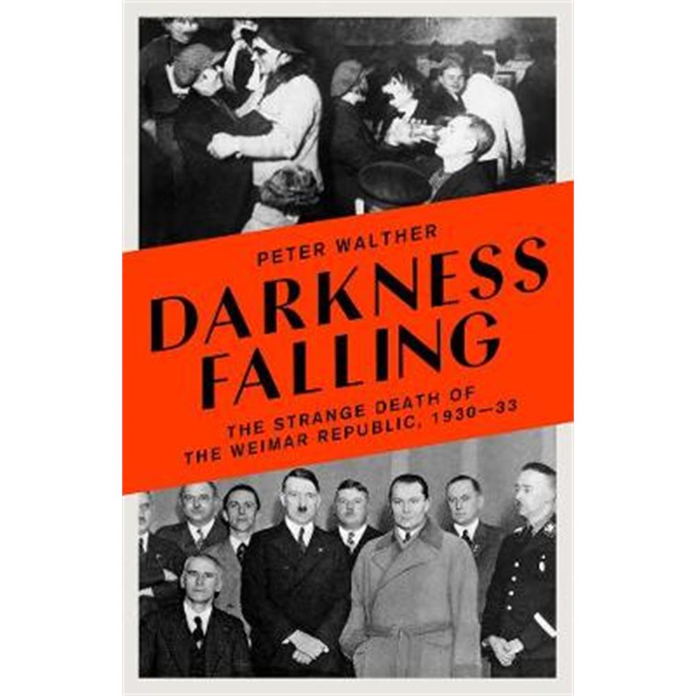 Darkness Falling: The Strange Death of the Weimar Republic, 1930-33 (Hardback) - Peter Walther